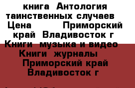 книга =Антология таинственных случаев= › Цена ­ 200 - Приморский край, Владивосток г. Книги, музыка и видео » Книги, журналы   . Приморский край,Владивосток г.